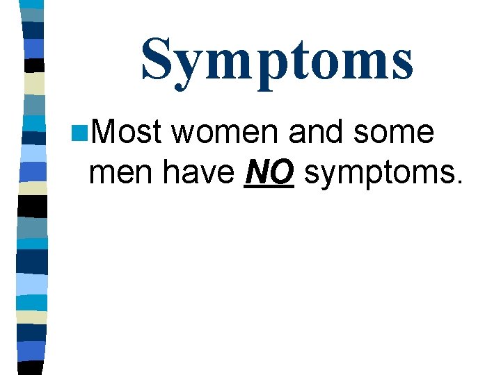 Symptoms n. Most women and some men have NO symptoms. Symptoms n. Most women and some men have NO symptoms.