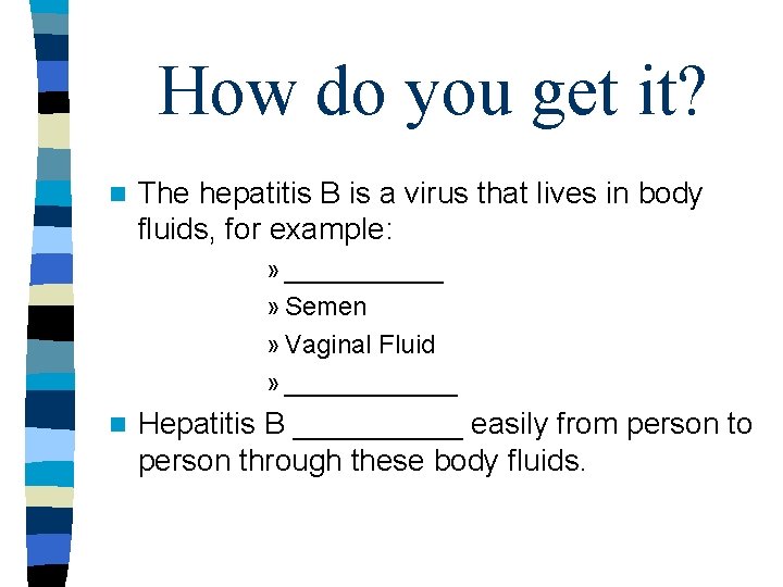 How do you get it? n The hepatitis B is a virus that lives How do you get it? n The hepatitis B is a virus that lives