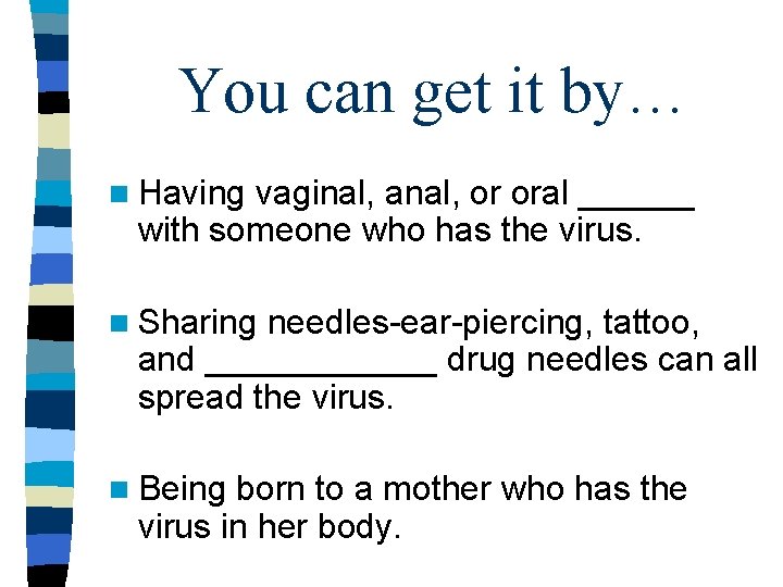 You can get it by… n Having vaginal, anal, or oral ______ with someone You can get it by… n Having vaginal, anal, or oral ______ with someone
