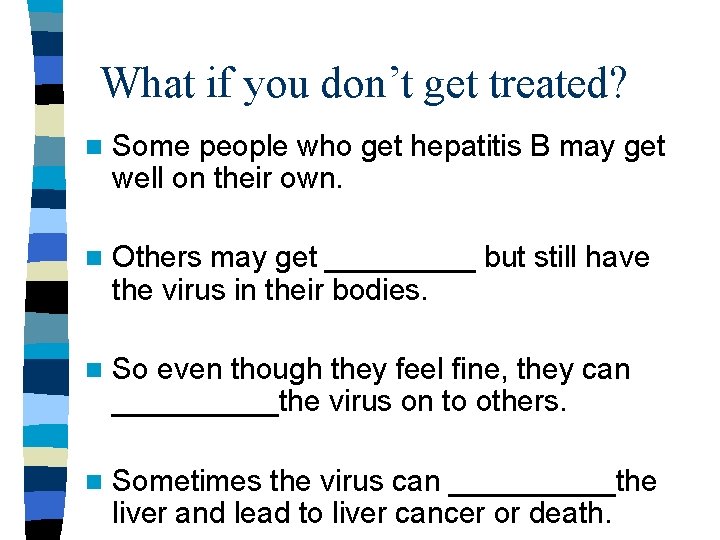 What if you don’t get treated? n Some people who get hepatitis B may What if you don’t get treated? n Some people who get hepatitis B may