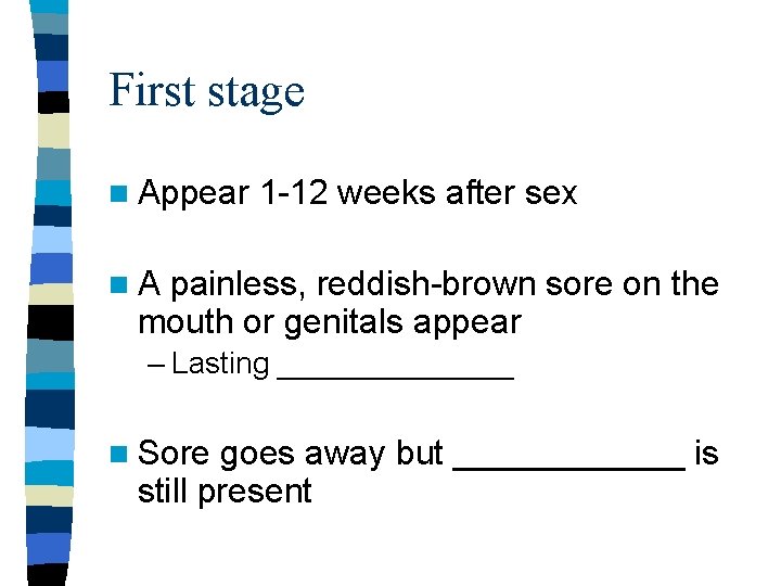 First stage n Appear 1 -12 weeks after sex n. A painless, reddish-brown sore First stage n Appear 1 -12 weeks after sex n. A painless, reddish-brown sore