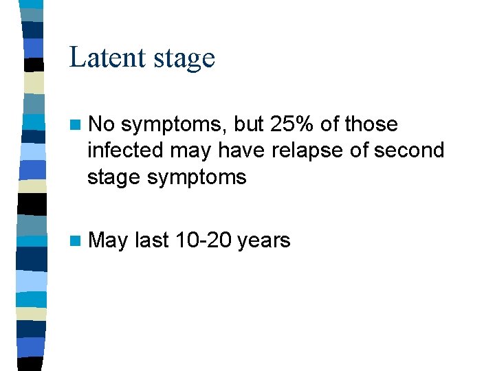 Latent stage n No symptoms, but 25% of those infected may have relapse of Latent stage n No symptoms, but 25% of those infected may have relapse of