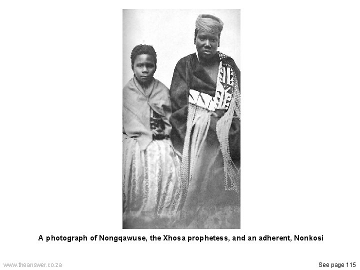 A photograph of Nongqawuse, the Xhosa prophetess, and an adherent, Nonkosi www. theanswer. co.