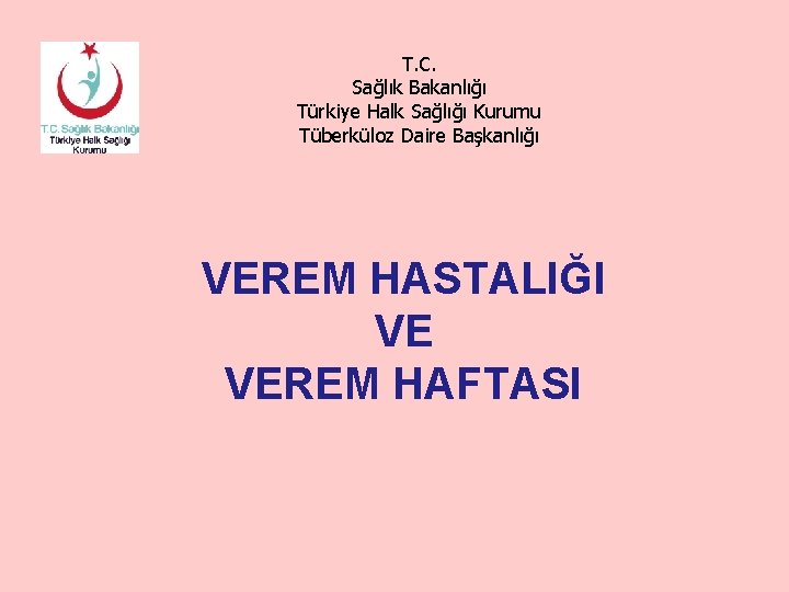 T. C. Sağlık Bakanlığı Türkiye Halk Sağlığı Kurumu Tüberküloz Daire Başkanlığı VEREM HASTALIĞI VE