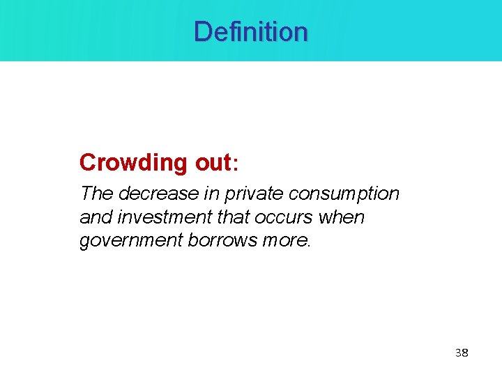 Definition Crowding out: The decrease in private consumption and investment that occurs when government