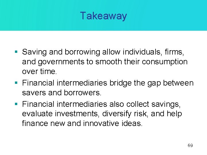 Takeaway § Saving and borrowing allow individuals, firms, and governments to smooth their consumption