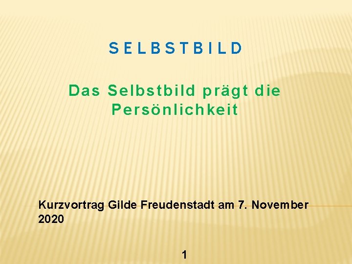 SELBSTBILD Das Selbstbild prägt die Persönlichkeit Kurzvortrag Gilde Freudenstadt am 7. November 2020 1