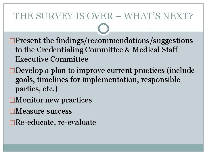 THE SURVEY IS OVER – WHAT’S NEXT? �Present the findings/recommendations/suggestions to the Credentialing Committee