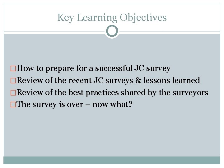 Key Learning Objectives �How to prepare for a successful JC survey �Review of the