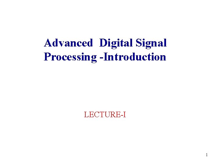 Advanced Digital Signal Processing -Introduction LECTURE-I 1 