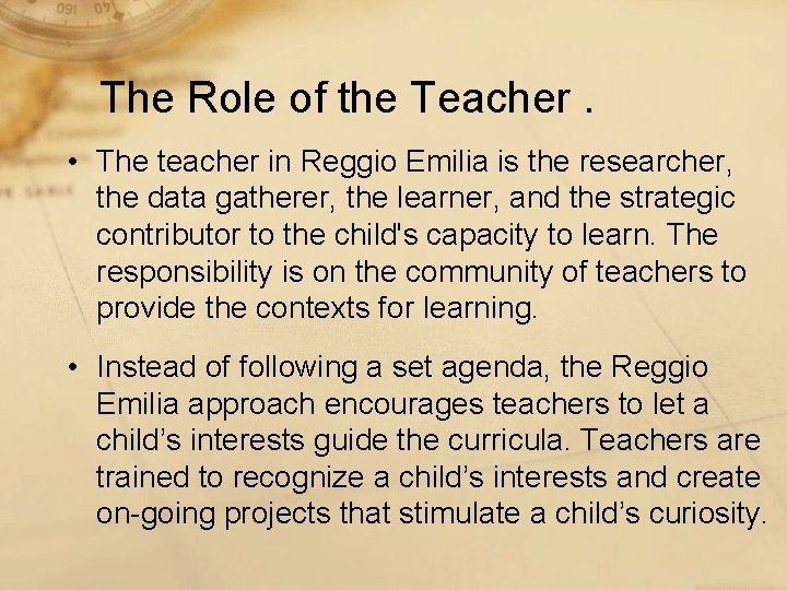 The Role of the Teacher. • The teacher in Reggio Emilia is the researcher,
