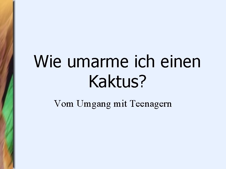 Wie umarme ich einen Kaktus? Vom Umgang mit Teenagern 