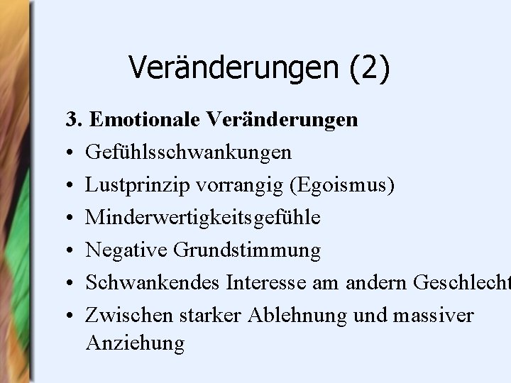 Veränderungen (2) 3. Emotionale Veränderungen • Gefühlsschwankungen • Lustprinzip vorrangig (Egoismus) • Minderwertigkeitsgefühle •