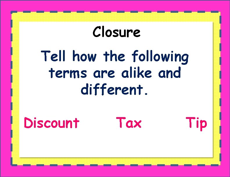 Closure Tell how the following terms are alike and different. Discount Tax Tip 