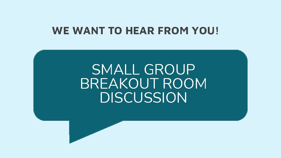 WE WANT TO HEAR FROM YOU! SMALL GROUP BREAKOUT ROOM DISCUSSION 