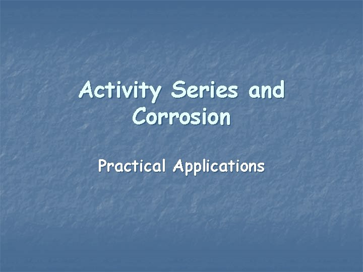 Activity Series and Corrosion Practical Applications Activity Series and Corrosion Practical Applications