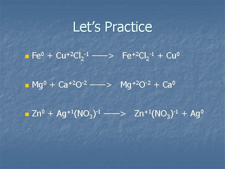 Let’s Practice n Fe 0 + Cu+2 Cl 2 -1 ——> Fe+2 Cl 2 Let’s Practice n Fe 0 + Cu+2 Cl 2 -1 ——> Fe+2 Cl 2