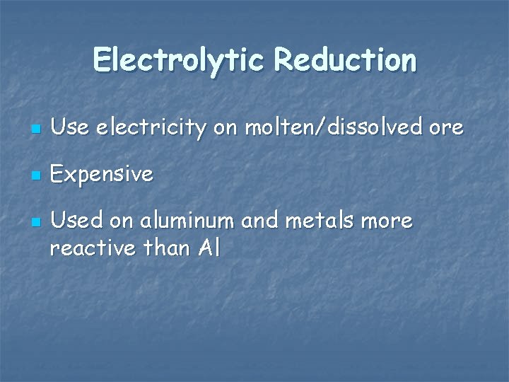 Electrolytic Reduction n Use electricity on molten/dissolved ore n Expensive n Used on aluminum Electrolytic Reduction n Use electricity on molten/dissolved ore n Expensive n Used on aluminum