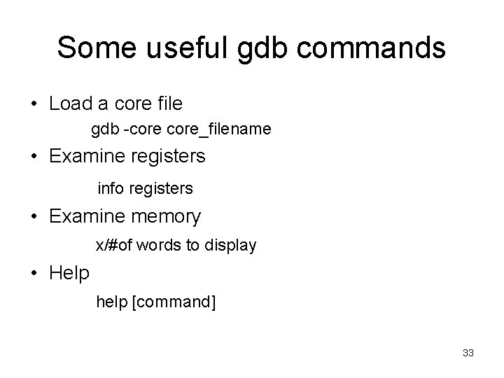 Some useful gdb commands • Load a core file gdb -core_filename • Examine registers Some useful gdb commands • Load a core file gdb -core_filename • Examine registers