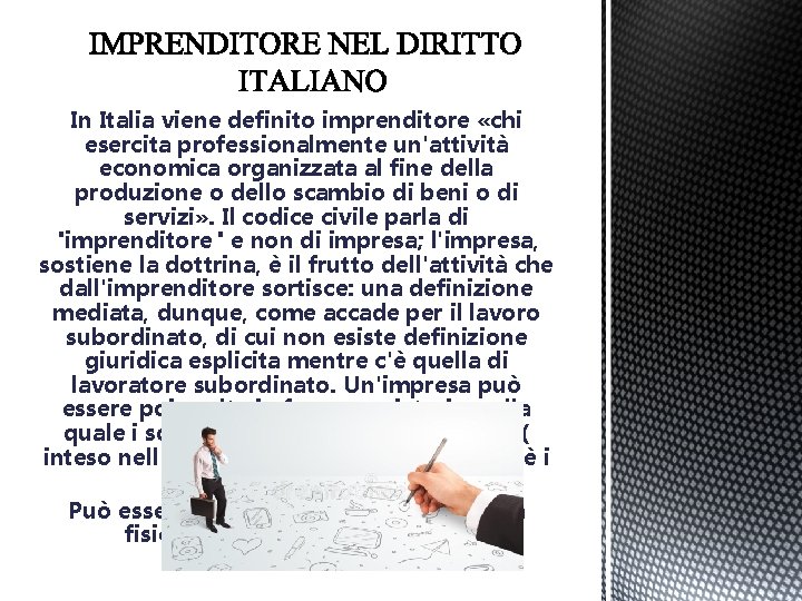 In Italia viene definito imprenditore «chi esercita professionalmente un'attività economica organizzata al fine della