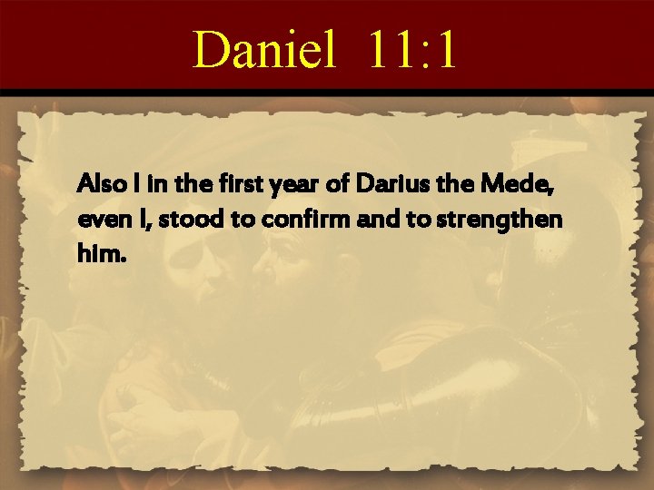 Daniel 11: 1 Also I in the first year of Darius the Mede, even