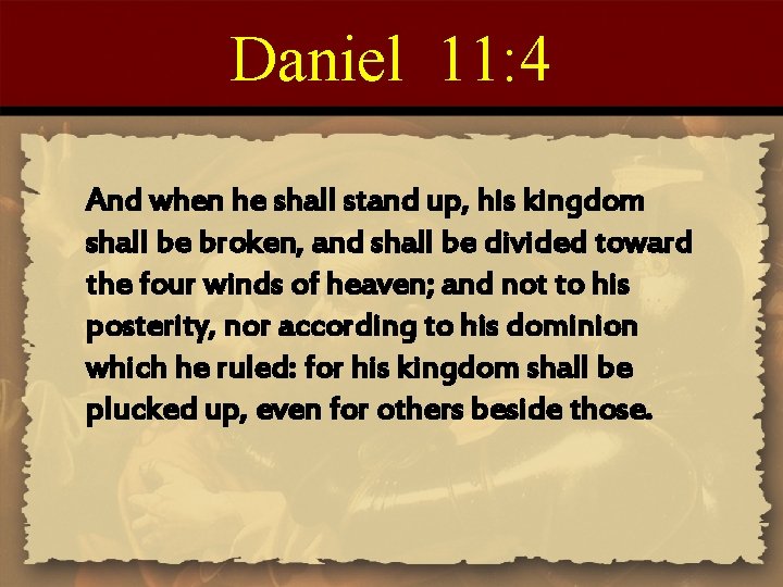 Daniel 11: 4 And when he shall stand up, his kingdom shall be broken,