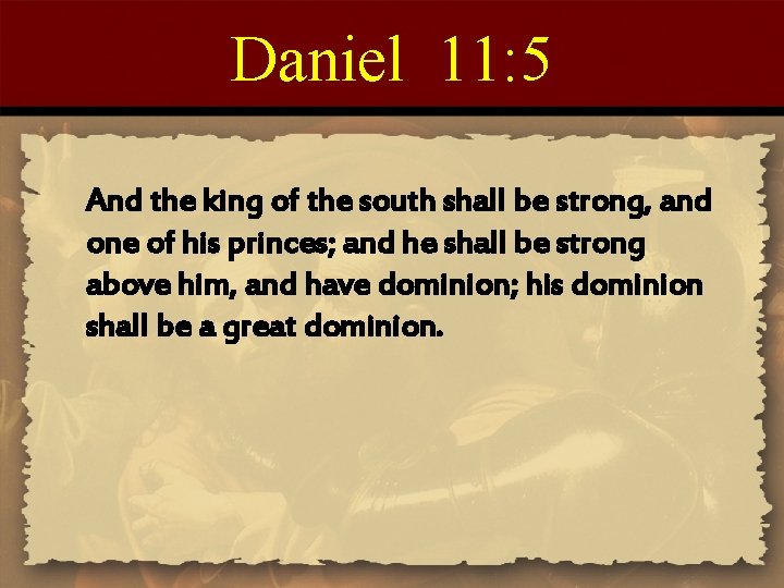 Daniel 11: 5 And the king of the south shall be strong, and one