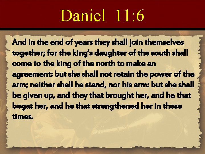 Daniel 11: 6 And in the end of years they shall join themselves together;