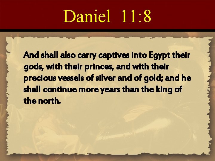 Daniel 11: 8 And shall also carry captives into Egypt their gods, with their