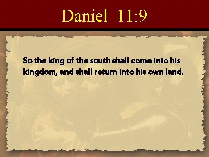 Daniel 11: 9 So the king of the south shall come into his kingdom,