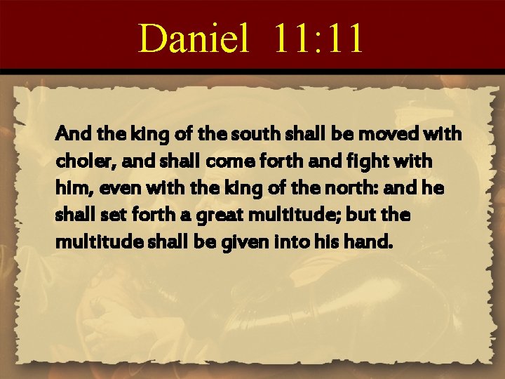 Daniel 11: 11 And the king of the south shall be moved with choler,