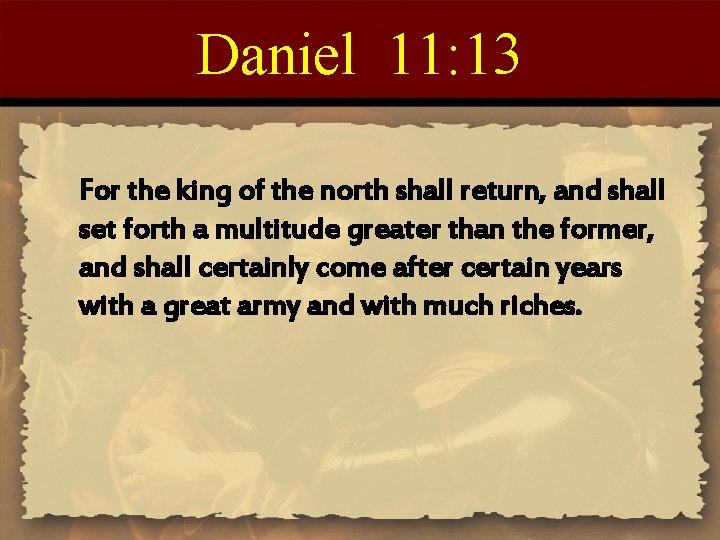 Daniel 11: 13 For the king of the north shall return, and shall set