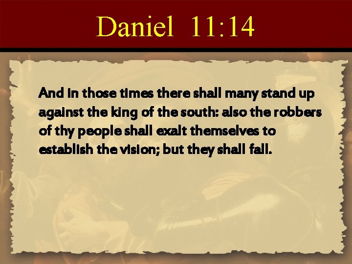 Daniel 11: 14 And in those times there shall many stand up against the