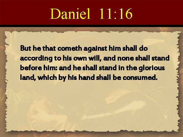 Daniel 11: 16 But he that cometh against him shall do according to his