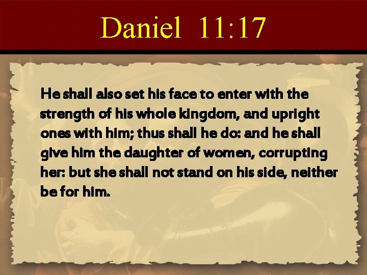 Daniel 11: 17 He shall also set his face to enter with the strength