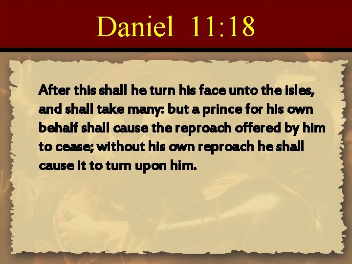 Daniel 11: 18 After this shall he turn his face unto the isles, and