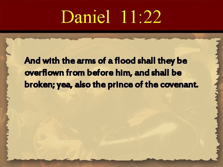 Daniel 11: 22 And with the arms of a flood shall they be overflown