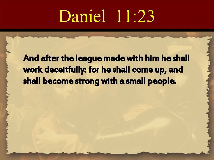 Daniel 11: 23 And after the league made with him he shall work deceitfully: