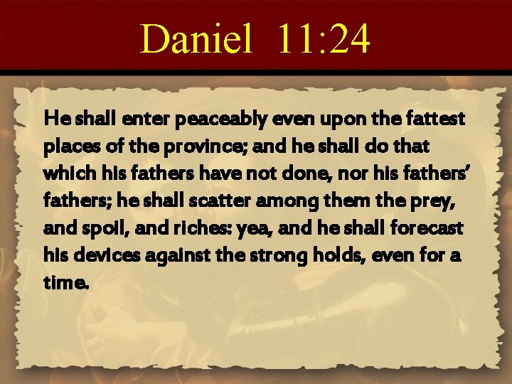 Daniel 11: 24 He shall enter peaceably even upon the fattest places of the