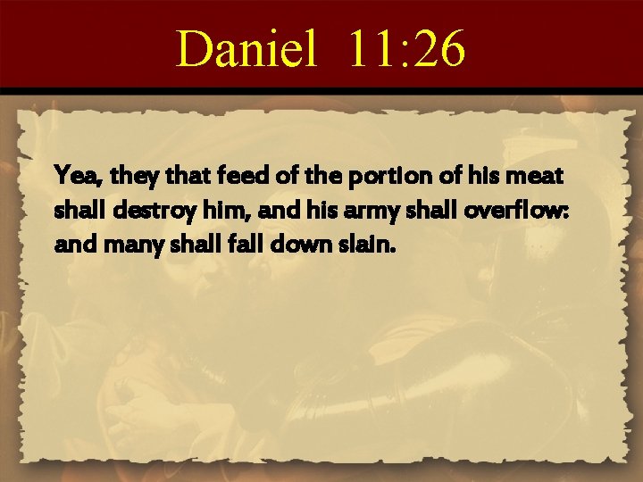 Daniel 11: 26 Yea, they that feed of the portion of his meat shall