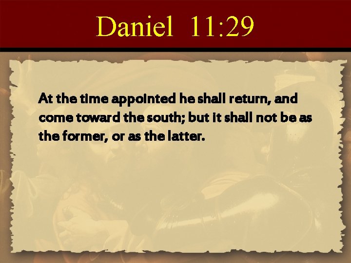 Daniel 11: 29 At the time appointed he shall return, and come toward the