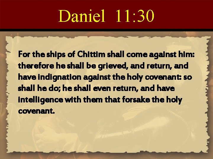 Daniel 11: 30 For the ships of Chittim shall come against him: therefore he