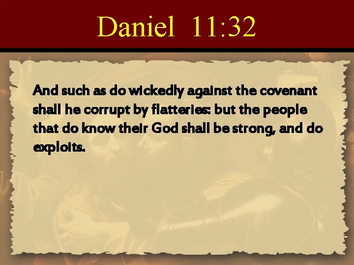 Daniel 11: 32 And such as do wickedly against the covenant shall he corrupt