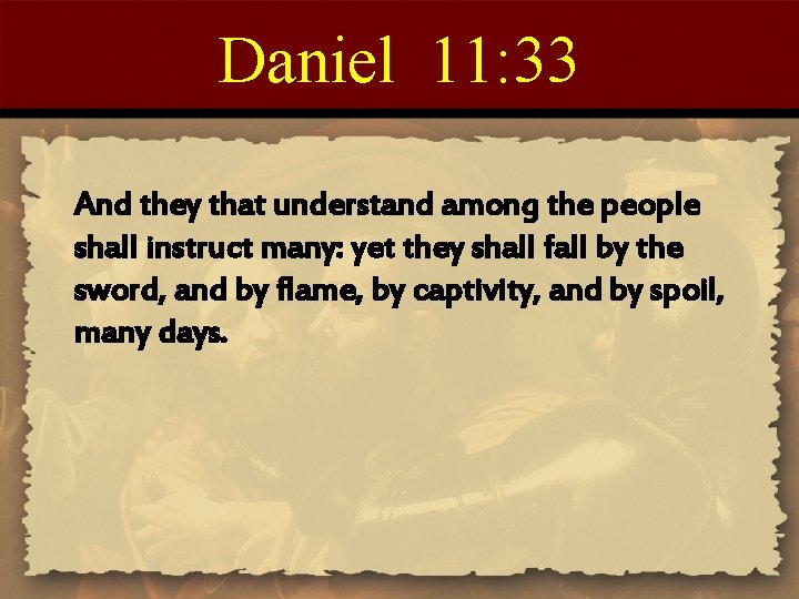 Daniel 11: 33 And they that understand among the people shall instruct many: yet