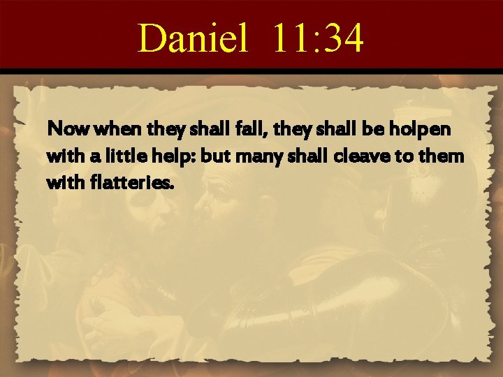 Daniel 11: 34 Now when they shall fall, they shall be holpen with a