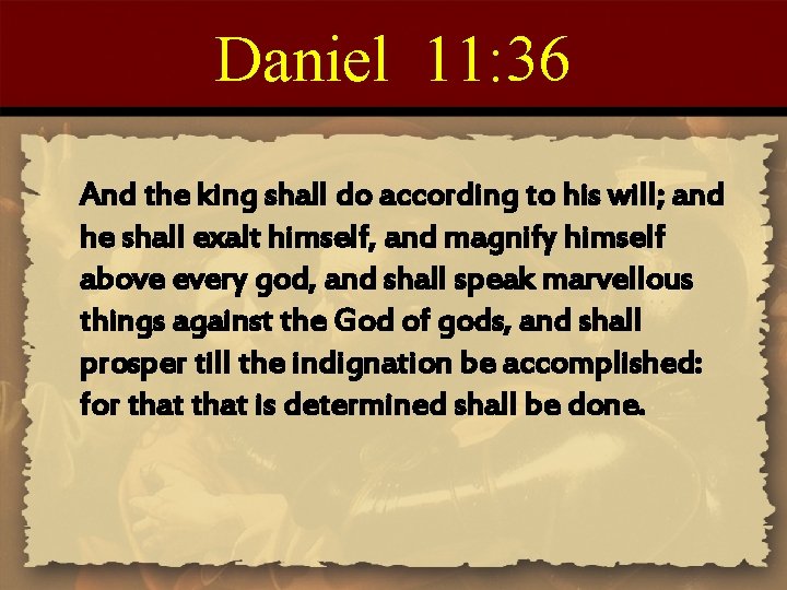 Daniel 11: 36 And the king shall do according to his will; and he