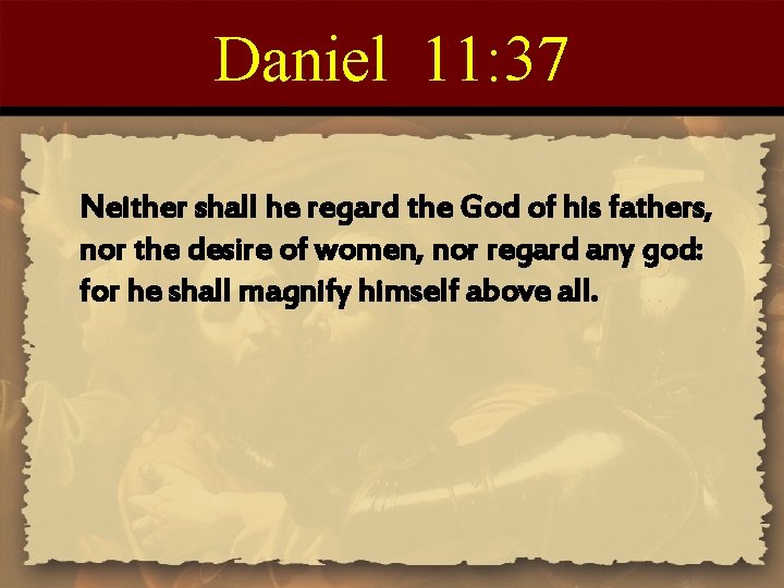 Daniel 11: 37 Neither shall he regard the God of his fathers, nor the