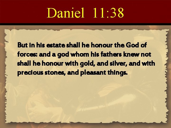 Daniel 11: 38 But in his estate shall he honour the God of forces: