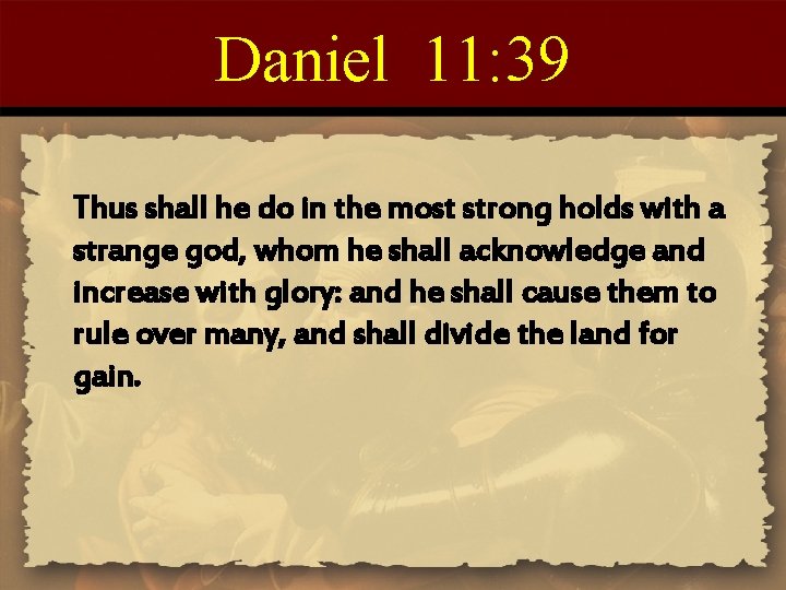 Daniel 11: 39 Thus shall he do in the most strong holds with a