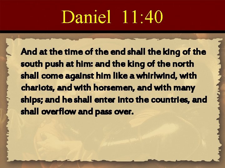 Daniel 11: 40 And at the time of the end shall the king of